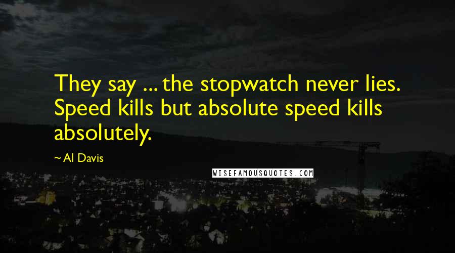 Al Davis Quotes: They say ... the stopwatch never lies. Speed kills but absolute speed kills absolutely.