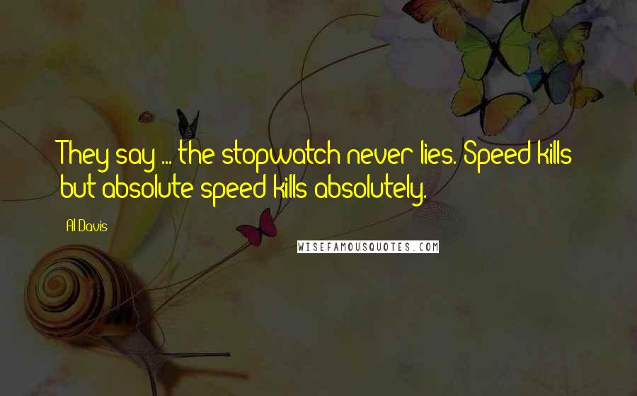 Al Davis Quotes: They say ... the stopwatch never lies. Speed kills but absolute speed kills absolutely.