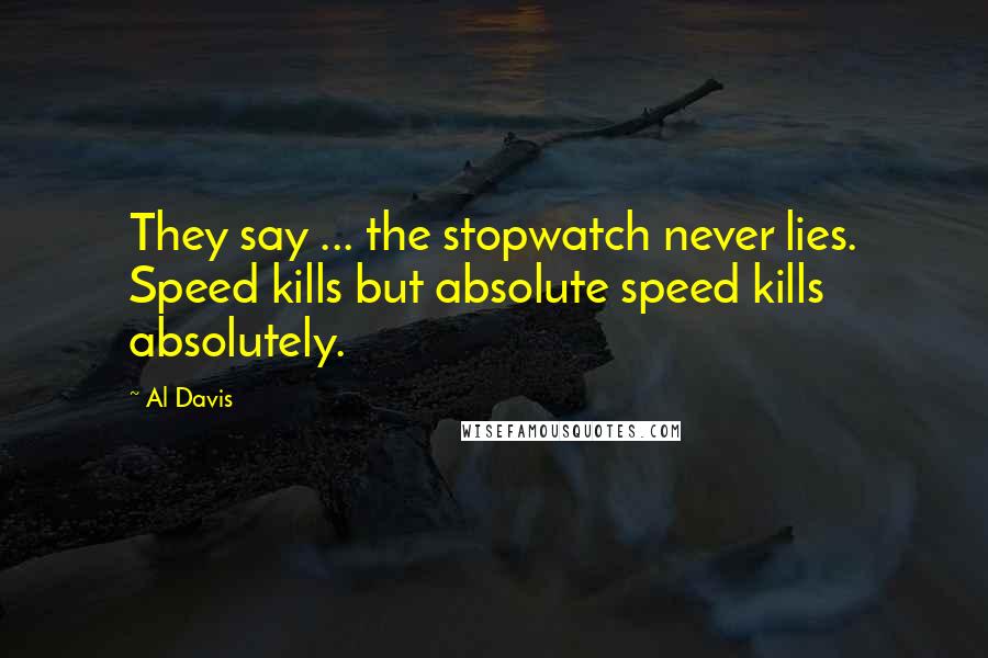 Al Davis Quotes: They say ... the stopwatch never lies. Speed kills but absolute speed kills absolutely.