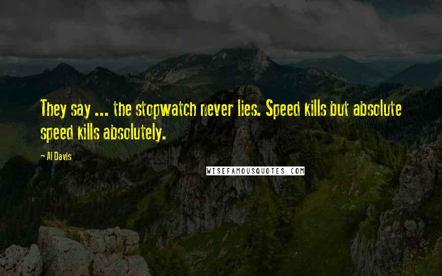 Al Davis Quotes: They say ... the stopwatch never lies. Speed kills but absolute speed kills absolutely.