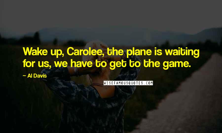Al Davis Quotes: Wake up, Carolee, the plane is waiting for us, we have to get to the game.