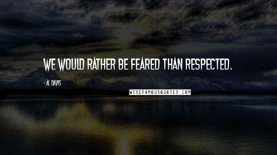 Al Davis Quotes: We would rather be feared than respected.