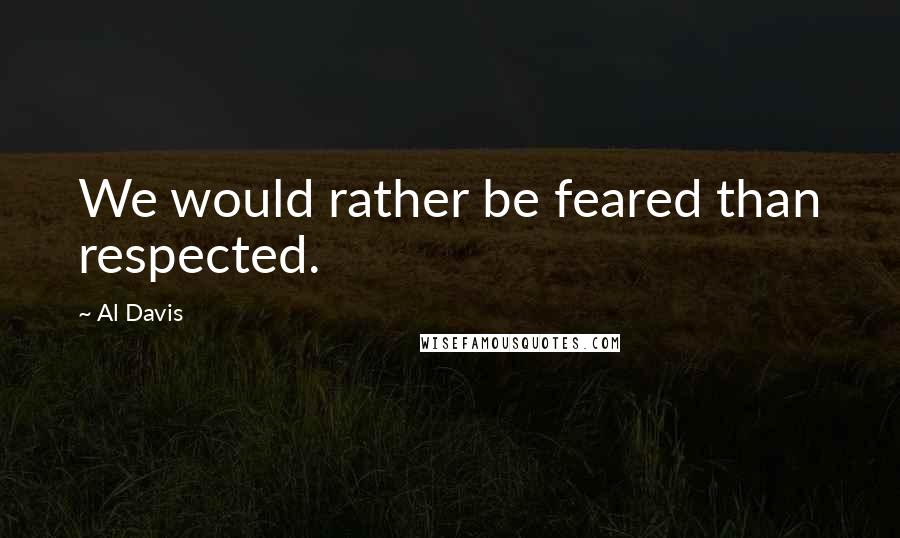 Al Davis Quotes: We would rather be feared than respected.