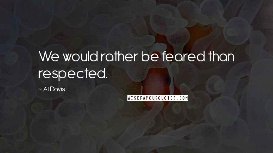 Al Davis Quotes: We would rather be feared than respected.