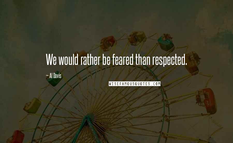 Al Davis Quotes: We would rather be feared than respected.