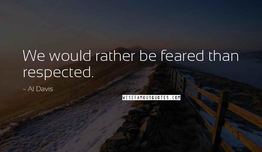 Al Davis Quotes: We would rather be feared than respected.