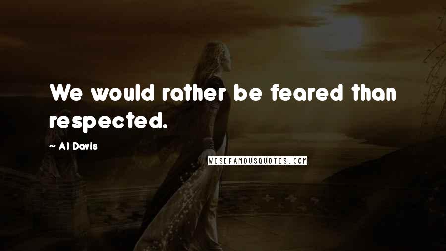 Al Davis Quotes: We would rather be feared than respected.
