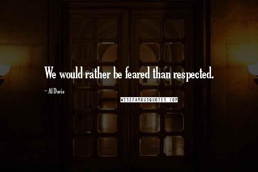 Al Davis Quotes: We would rather be feared than respected.