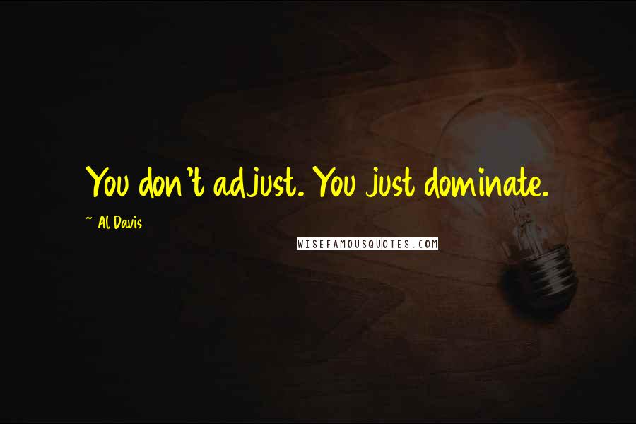 Al Davis Quotes: You don't adjust. You just dominate.