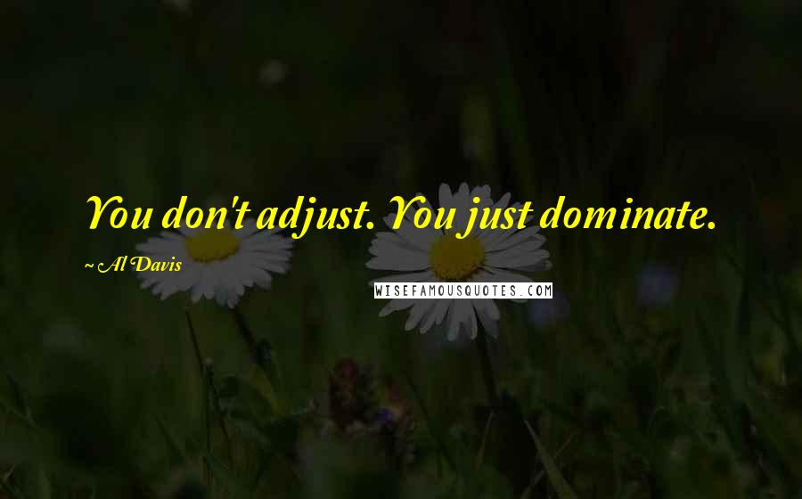 Al Davis Quotes: You don't adjust. You just dominate.