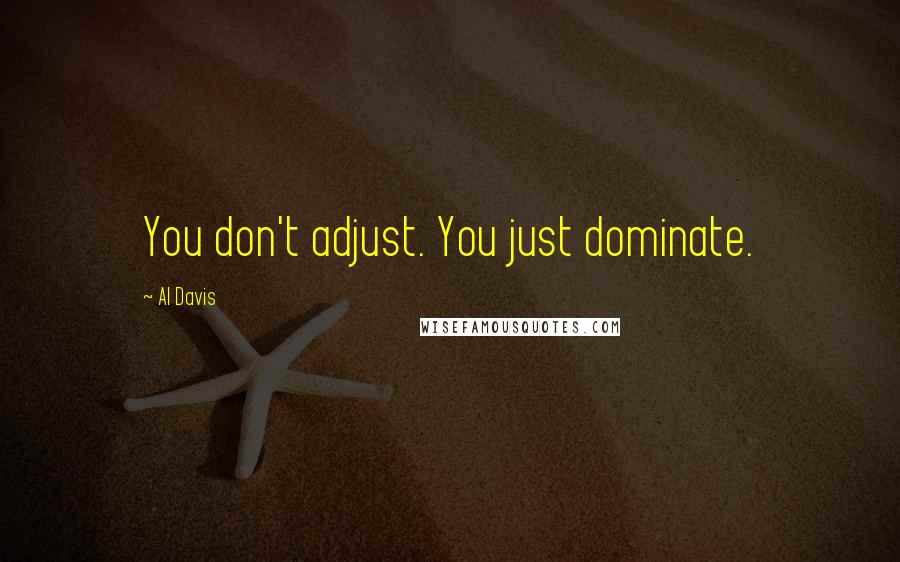 Al Davis Quotes: You don't adjust. You just dominate.