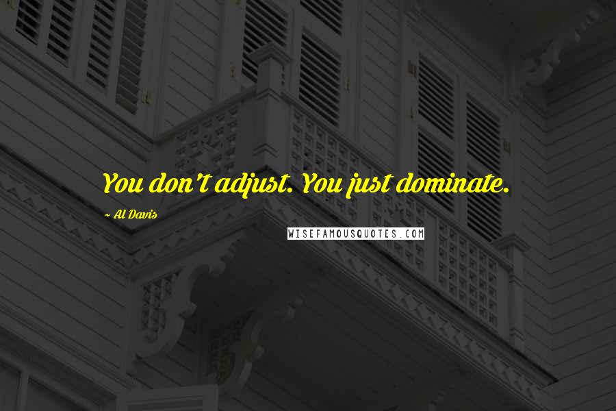 Al Davis Quotes: You don't adjust. You just dominate.
