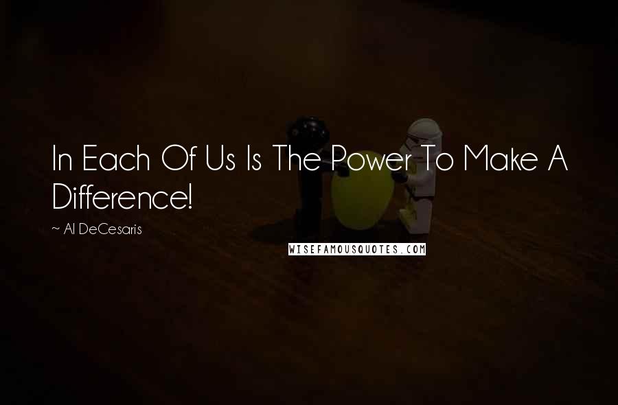 Al DeCesaris Quotes: In Each Of Us Is The Power To Make A Difference!