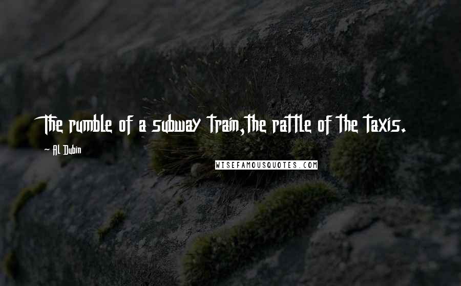 Al Dubin Quotes: The rumble of a subway train,the rattle of the taxis.