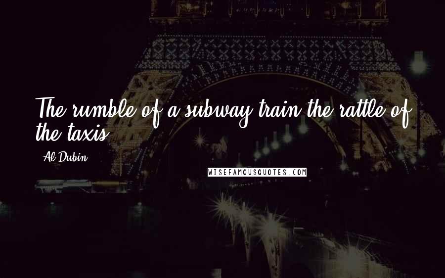 Al Dubin Quotes: The rumble of a subway train,the rattle of the taxis.