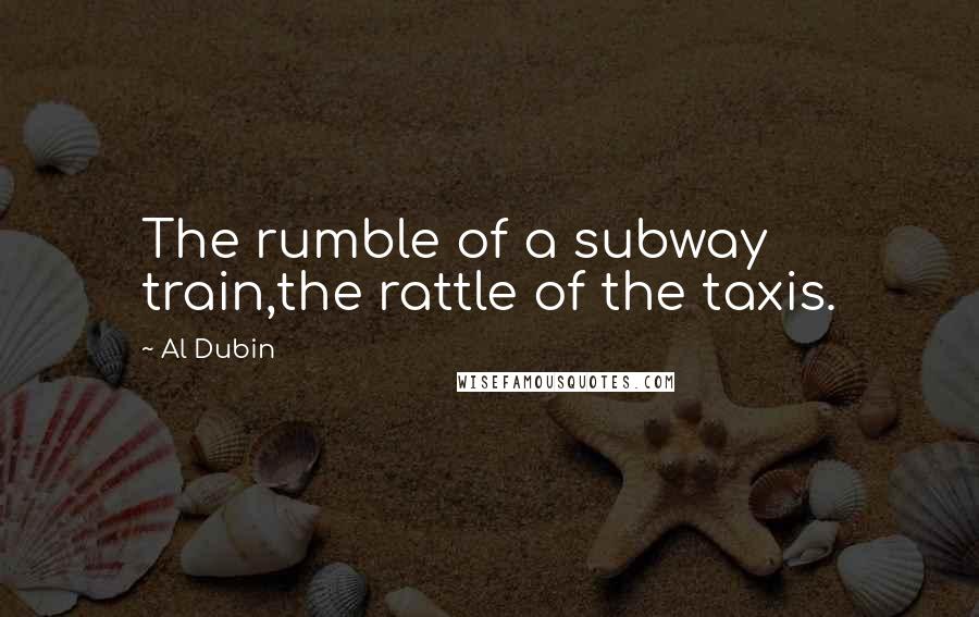 Al Dubin Quotes: The rumble of a subway train,the rattle of the taxis.