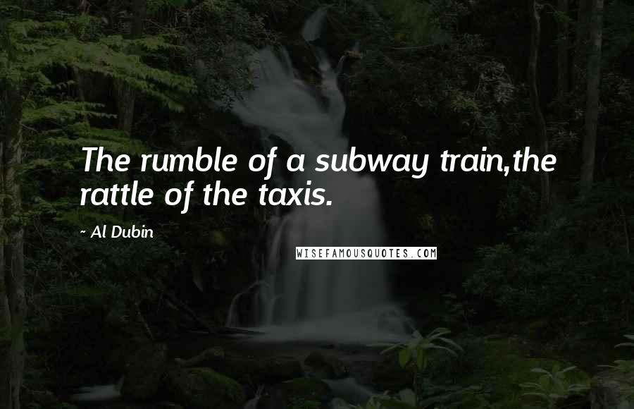 Al Dubin Quotes: The rumble of a subway train,the rattle of the taxis.