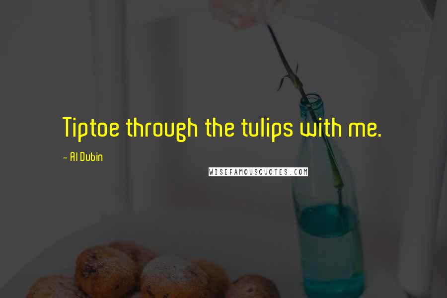 Al Dubin Quotes: Tiptoe through the tulips with me.