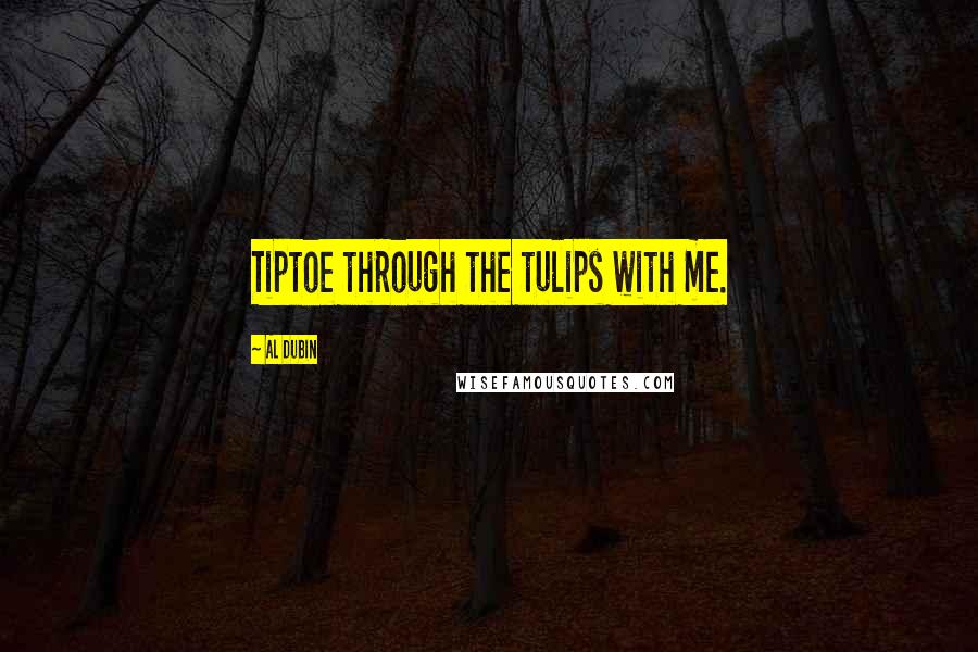 Al Dubin Quotes: Tiptoe through the tulips with me.