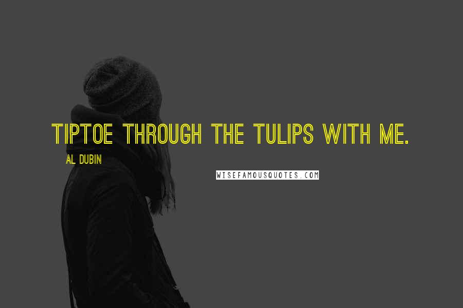 Al Dubin Quotes: Tiptoe through the tulips with me.