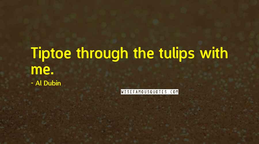 Al Dubin Quotes: Tiptoe through the tulips with me.