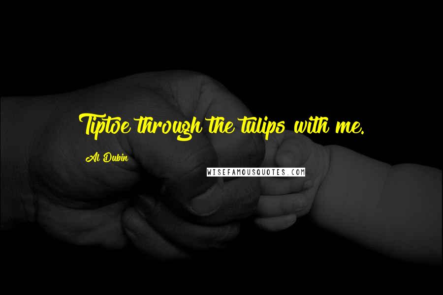 Al Dubin Quotes: Tiptoe through the tulips with me.