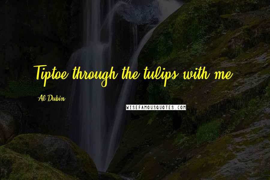 Al Dubin Quotes: Tiptoe through the tulips with me.