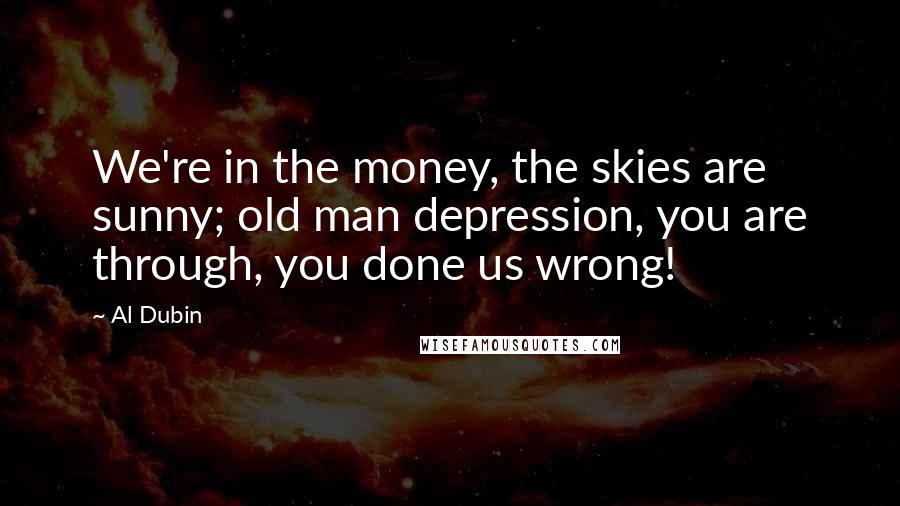 Al Dubin Quotes: We're in the money, the skies are sunny; old man depression, you are through, you done us wrong!