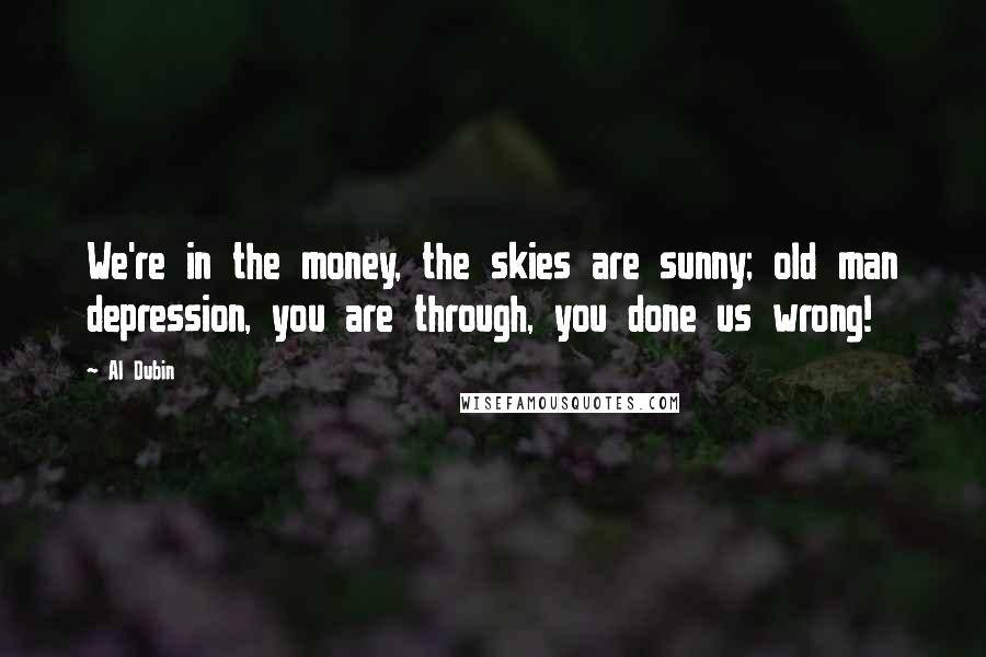 Al Dubin Quotes: We're in the money, the skies are sunny; old man depression, you are through, you done us wrong!