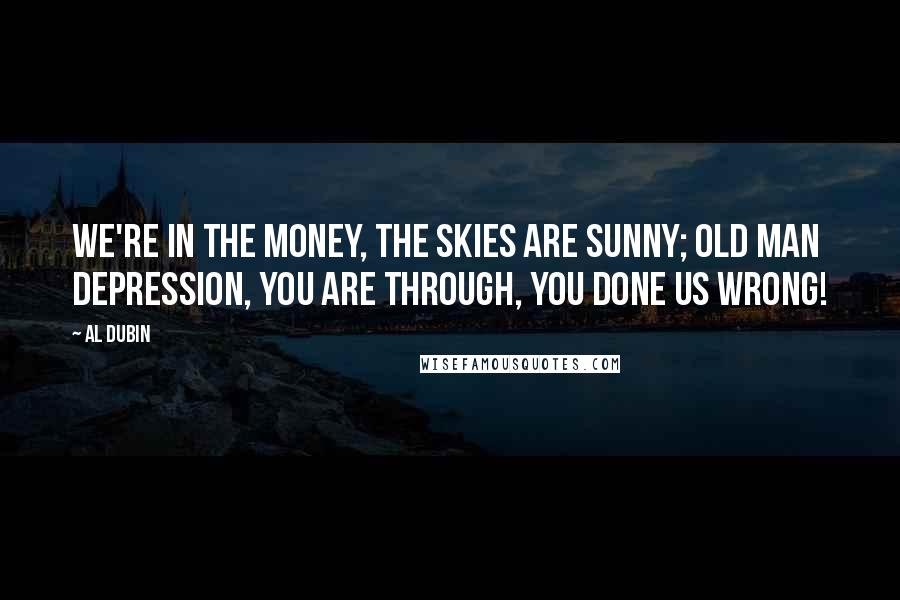 Al Dubin Quotes: We're in the money, the skies are sunny; old man depression, you are through, you done us wrong!
