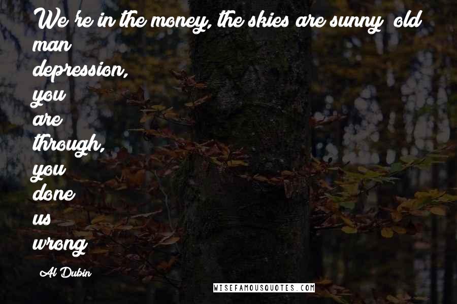 Al Dubin Quotes: We're in the money, the skies are sunny; old man depression, you are through, you done us wrong!