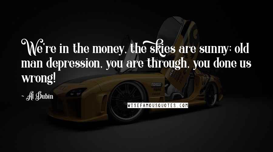 Al Dubin Quotes: We're in the money, the skies are sunny; old man depression, you are through, you done us wrong!