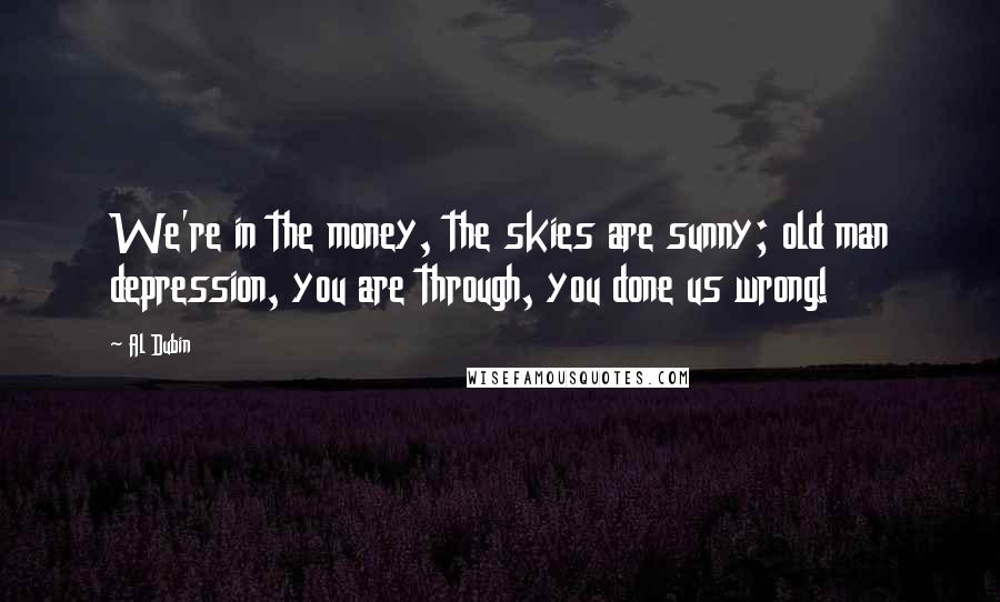 Al Dubin Quotes: We're in the money, the skies are sunny; old man depression, you are through, you done us wrong!