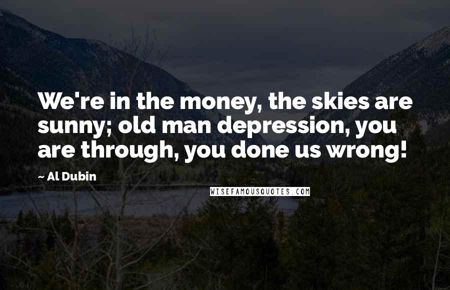 Al Dubin Quotes: We're in the money, the skies are sunny; old man depression, you are through, you done us wrong!
