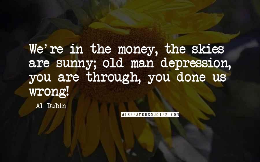 Al Dubin Quotes: We're in the money, the skies are sunny; old man depression, you are through, you done us wrong!