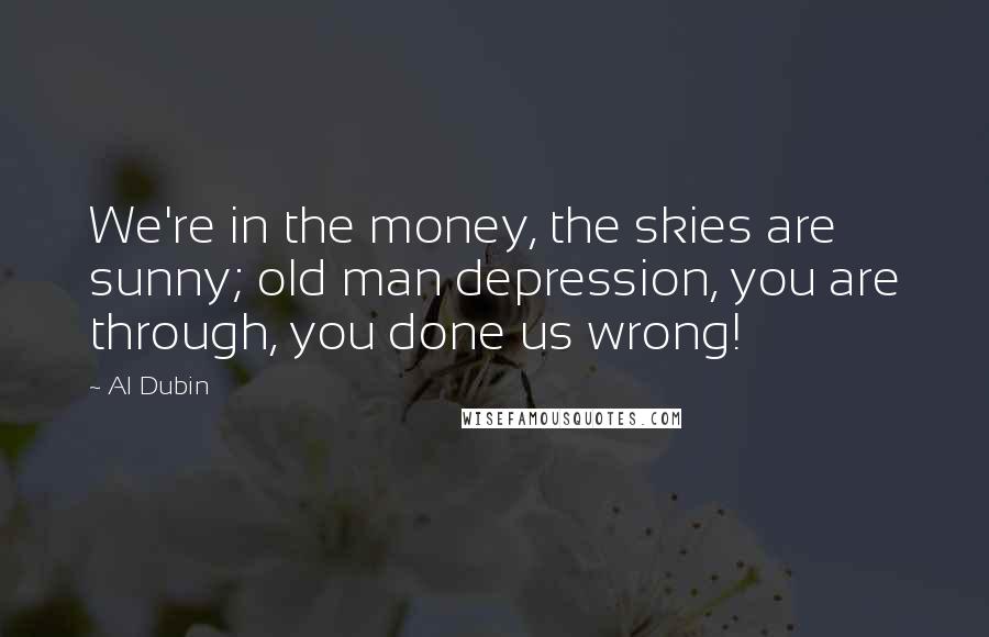 Al Dubin Quotes: We're in the money, the skies are sunny; old man depression, you are through, you done us wrong!