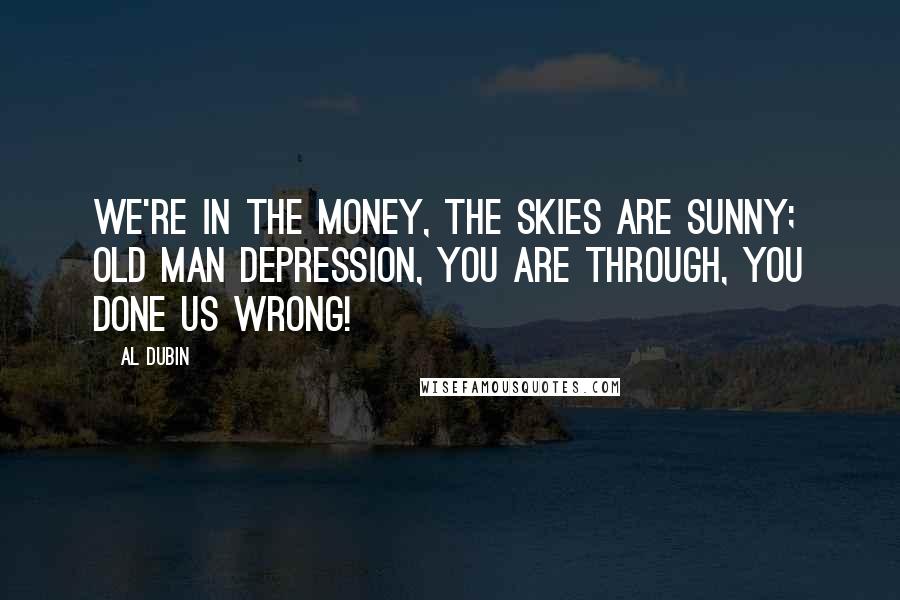 Al Dubin Quotes: We're in the money, the skies are sunny; old man depression, you are through, you done us wrong!