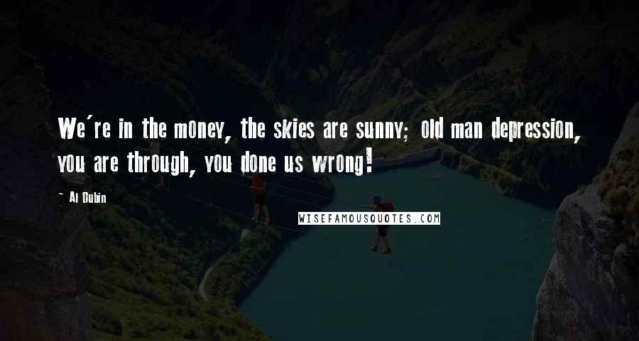 Al Dubin Quotes: We're in the money, the skies are sunny; old man depression, you are through, you done us wrong!