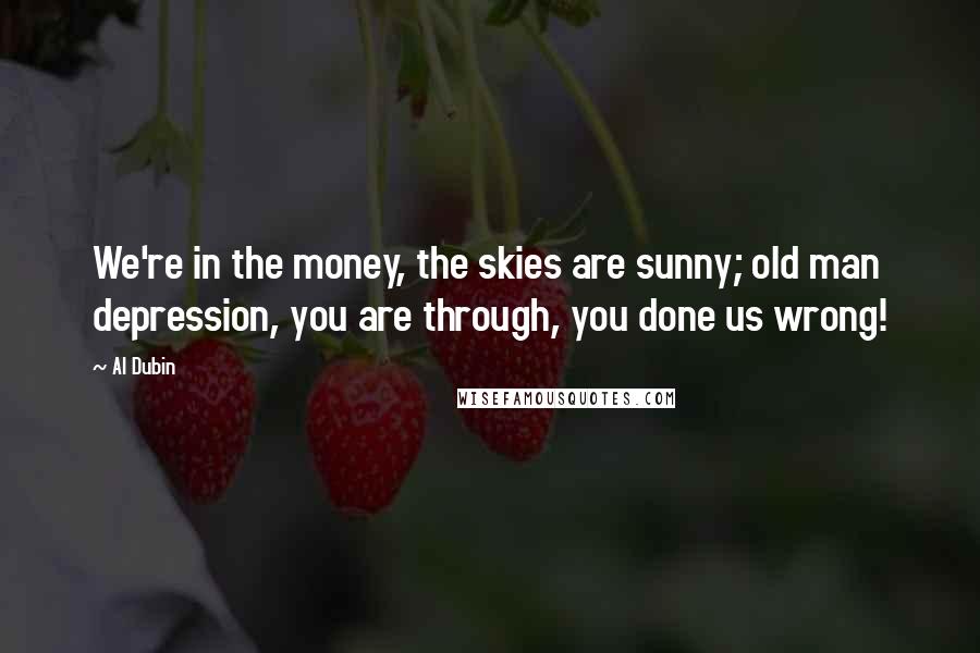 Al Dubin Quotes: We're in the money, the skies are sunny; old man depression, you are through, you done us wrong!