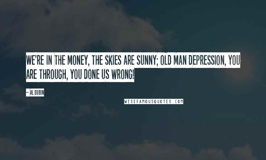 Al Dubin Quotes: We're in the money, the skies are sunny; old man depression, you are through, you done us wrong!