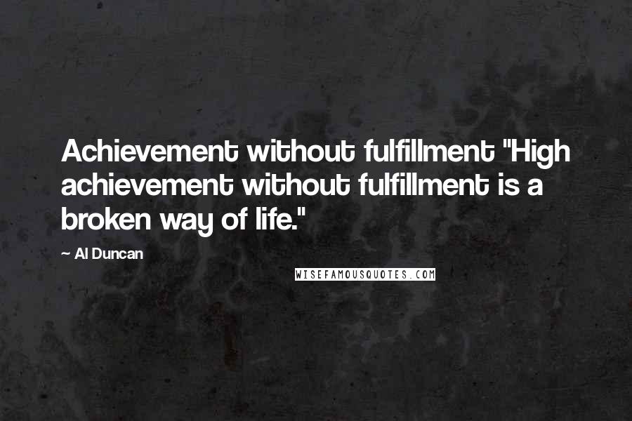 Al Duncan Quotes: Achievement without fulfillment "High achievement without fulfillment is a broken way of life."