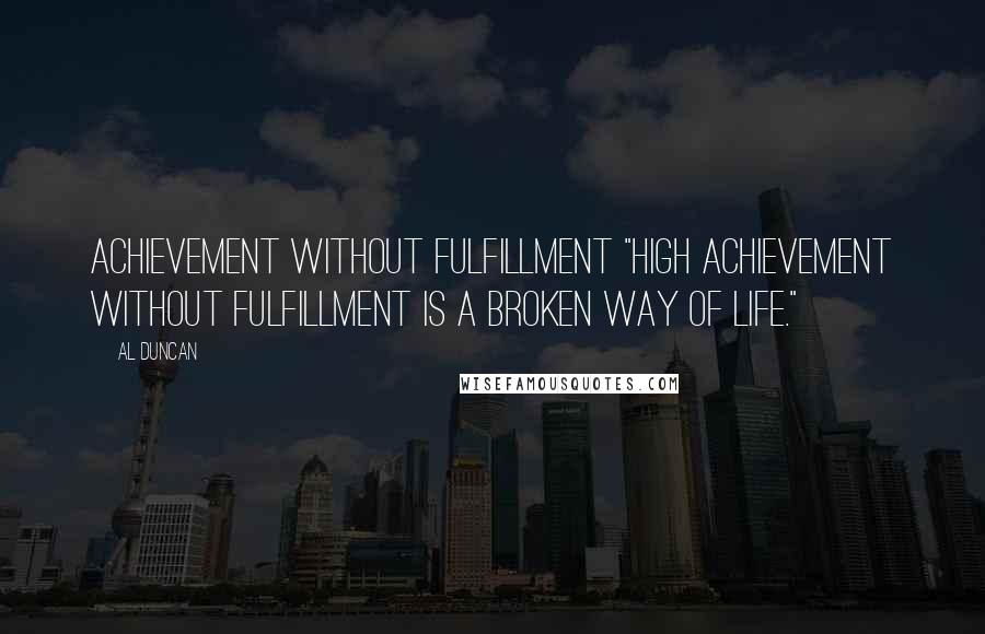 Al Duncan Quotes: Achievement without fulfillment "High achievement without fulfillment is a broken way of life."