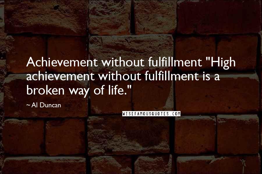 Al Duncan Quotes: Achievement without fulfillment "High achievement without fulfillment is a broken way of life."