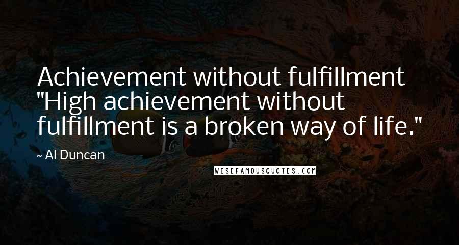 Al Duncan Quotes: Achievement without fulfillment "High achievement without fulfillment is a broken way of life."