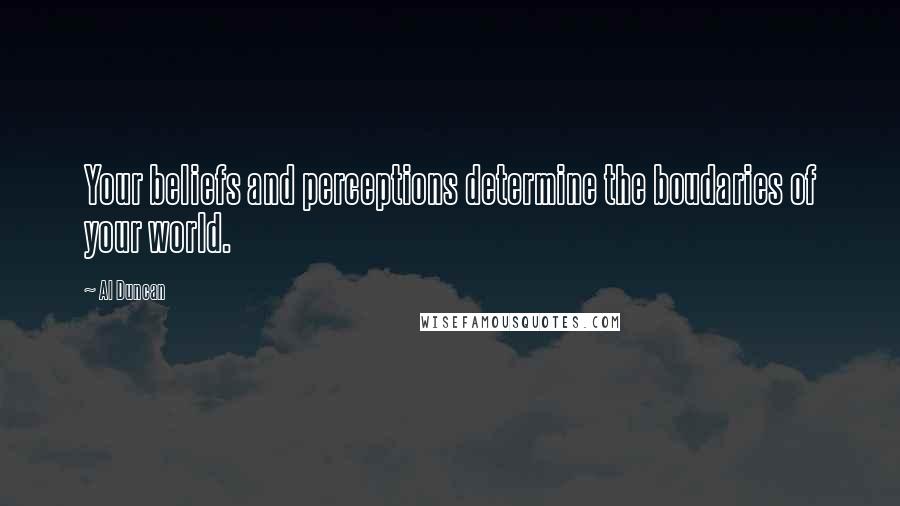 Al Duncan Quotes: Your beliefs and perceptions determine the boudaries of your world.