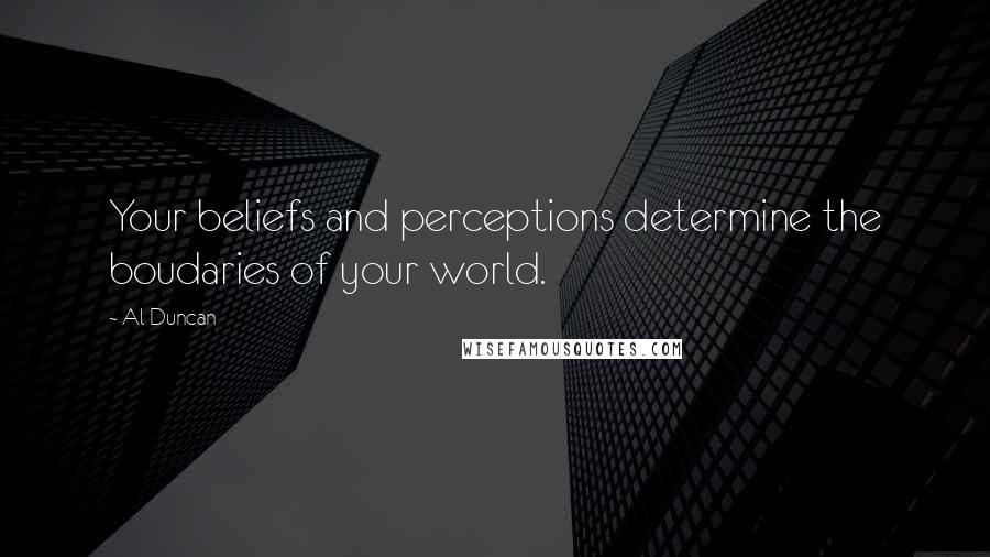 Al Duncan Quotes: Your beliefs and perceptions determine the boudaries of your world.