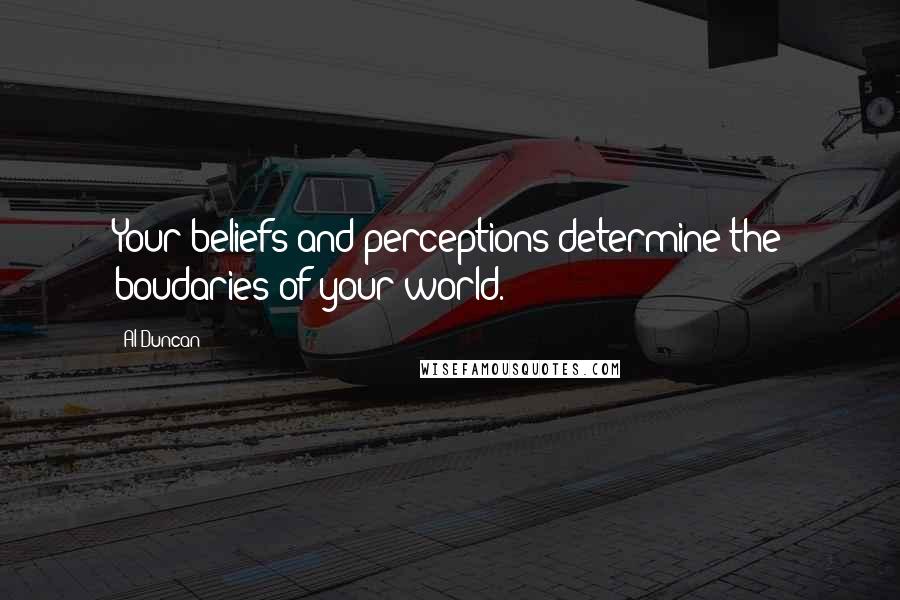 Al Duncan Quotes: Your beliefs and perceptions determine the boudaries of your world.