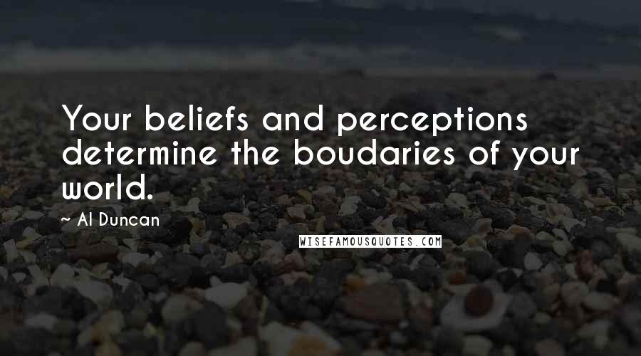 Al Duncan Quotes: Your beliefs and perceptions determine the boudaries of your world.