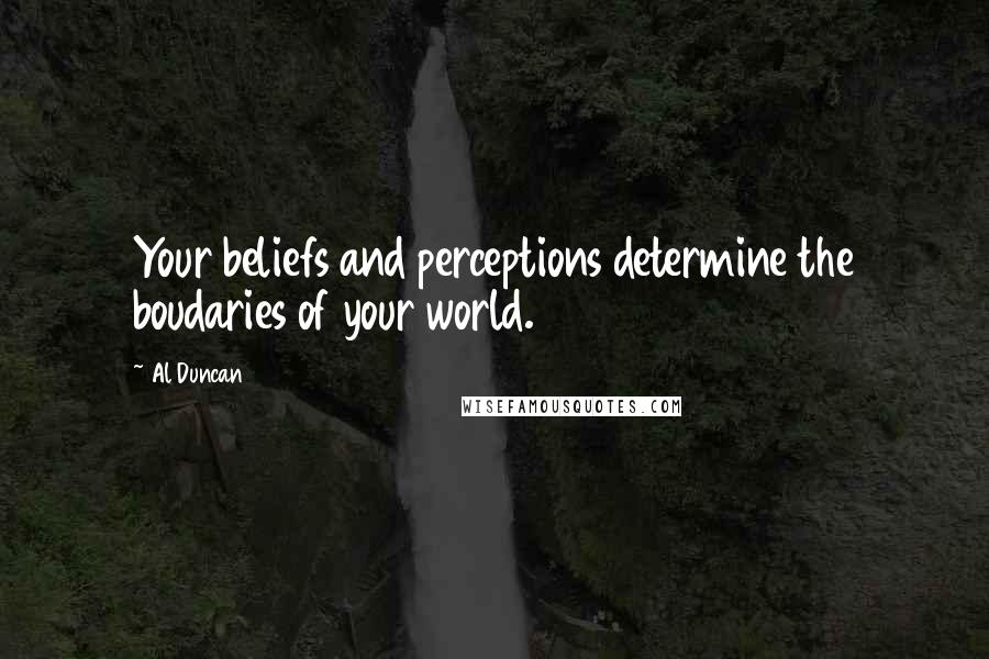 Al Duncan Quotes: Your beliefs and perceptions determine the boudaries of your world.