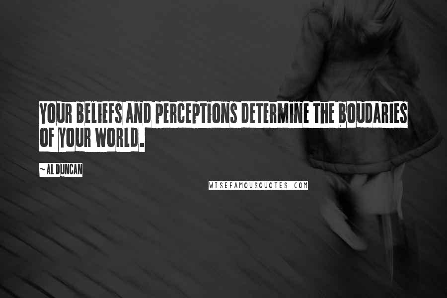 Al Duncan Quotes: Your beliefs and perceptions determine the boudaries of your world.